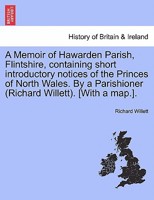 A Memoir of Hawarden Parish, Flintshire, Containing Short Introductory Notices of the Princes of North Wales: So Far As to Connect, and Elucidate, Distant and Obscure Events 1241470006 Book Cover