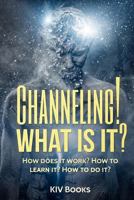 Channeling! What Is It?: How Does It Work? How to Learn It? How to Do It? 1544233744 Book Cover