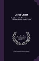 Jesus Christ: God; God and the Man; Conferences Delivered at Notre Dame in Paris 0526748338 Book Cover