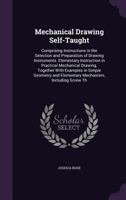 Mechanical Drawing Self-Taught: Comprising Instructions in the Selection and Preparation of Drawing Instruments. Elementary Instruction in Practical ... and Elementary Mechanism, Including Screw Th 1522925864 Book Cover