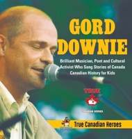 Gord Downie - Brilliant Musician, Poet and Cultural Activist Who Sang Stories of Canada Canadian History for Kids True Canadian Heroes 0228235464 Book Cover