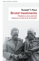 Brutal treatments: Medicine and colonial violence at the end of empire (Social Histories of Medicine, 55) 1526167514 Book Cover