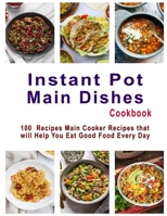 Instant Pot Main Dishes Cookbook: 100 Recipes Main Cooker Recipes that will Help You Eat Good Food Every Day B08JDTKFCG Book Cover