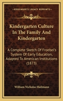 Kindergarten Culture In The Family And Kindergarten: A Complete Sketch Of Froebel’s System Of Early Education, Adapted To American Institutions 1166581985 Book Cover