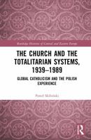 The Church and the Totalitarian Systems, 1939–1989: Global Catholicism and the Polish Experience (Routledge Histories of Central and Eastern Europe) 1041352700 Book Cover