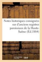 Notes historiques consignées sur d'anciens registres paroissiaux de la Haute-Saône (Histoire) 2011323177 Book Cover