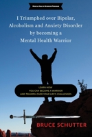 I triumphed over Bipolar, Alcoholism and Anxiety Disorder by becoming a Mental Health Warrior: Learn how you can become a warrior and triumph over you B0C6B6V7MX Book Cover