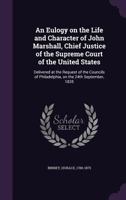 An Eulogy on the Life and Character of John Marshall, Chief Justice of the Supreme Court of the United States: Delivered at the Request of the Councils of Philadelphia, on the 24th September, 1835 1355349079 Book Cover