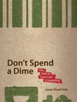 Don't Spend a Dime: The Path to Low-Cost Computing 1430218630 Book Cover