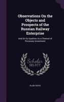 Observations on the Objects and Prospects of the Russian Railway Enterprise: And on Its Qualities as a Channel of Pecuniary Investment 1358802262 Book Cover