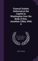 Funeral Oration Delivered at the Capitol in Washington Over the Body of Hon. Jonathan Cilley, with a 1022172646 Book Cover