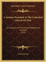 A sermon preach'd at the cathedral church of York, September the 22d, 1745. On occasion of the present rebellion in Scotland. By Thomas, Lord Archbishop of York. 1170966950 Book Cover