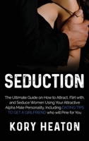Seduction: The Ultimate Guide on How to Attract, flirt with, and Seduce Women Using your Attractive Alpha Male Personality, Including Dating Tips to Get a Girlfriend who will Pine for You 1952559405 Book Cover