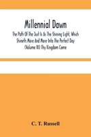 Millennial Dawn; The Path Of The Just Is As The Shining Light, Which Shineth More And More Into The Perfect Day (Volume Iii) Thy Kingdom Come 9354484107 Book Cover