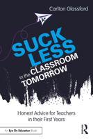 Suck Less in the Classroom Tomorrow: Honest Advice for Teachers in their First Years 104119692X Book Cover