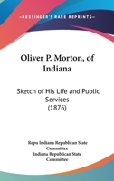 Oliver P. Morton, of Indiana: Sketch of His Life and Public Services 1163882879 Book Cover