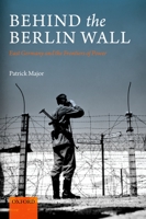 Behind the Berlin Wall: East Germany and the Frontiers of Power 0199605106 Book Cover