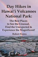 Day Hikes in Hawai'i Volcanoes National Park: The Best Places to See the Unusual, Find the Unexpected & Experience the Magnificent! 1499225717 Book Cover