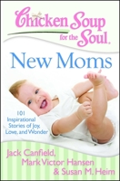 Chicken Soup for the Soul: New Moms: 101 Inspirational Stories of Joy, Love and Wonder 193509663X Book Cover