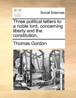 Three political letters to a noble lord, concerning liberty and the constitution. The second edition corrected. 1170640001 Book Cover