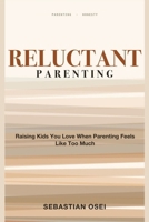 Reluctant Parenting: Raising Kids You Love When Parenting Feels Like Too Much 1804283118 Book Cover