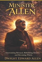 MINISTER ALLEN: Overcoming Betrayal, Rebuilding Identity, and Becoming Whole B0GQZ3D1RK Book Cover