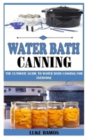 WATER BATH CANNING: The Ultimate Guide To Water Bath Canning For Everyone B097STDNC7 Book Cover