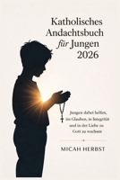Katholisches Andachtsbuch für Jungen 2026: Jungen dabei helfen, im Glauben, in Integrität und in der Liebe zu Gott zu wachsen (German Edition) B0GCDH9MHC Book Cover
