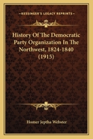 History Of The Democratic Party Organization In The Northwest, 1824-1840 110476718X Book Cover