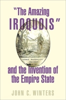 "The Amazing Iroquois" and the Invention of the Empire State 0197578225 Book Cover