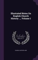 Illustrated Notes on English Church History ..., Volume 1 1358914745 Book Cover