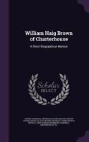William Haig Brown of Charterhouse: A Short Biographical Memoir 1346740453 Book Cover