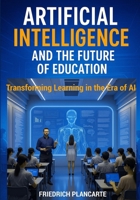 ARTIFICIAL INTELLIGENCE AND THE FUTURE OF EDUCATION: Transforming Learning in the Age of AI B0FJWV3TPR Book Cover