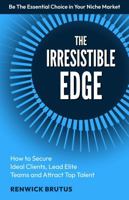 The Irresistible Edge: How to Secure Ideal Clients, Lead Elite Teams and Attract Top Talent B0H3636QJ9 Book Cover