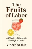 The Fruits of Labor: A Cocktail & Mocktail Guide for the Expecting, the Supportive, and the Spiritually Hungover B0G4BNG9J7 Book Cover
