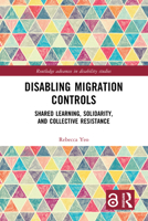 Disabling Migration Controls: Shared Learning, Solidarity, and Collective Resistance (Routledge Advances in Disability Studies) 1032422793 Book Cover