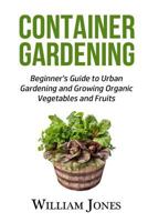 Container Gardening: Beginner's Guide to Urban Gardening and Growing Organic Vegetables and Fruits 1533383448 Book Cover