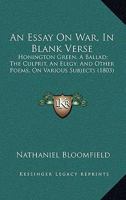 An Essay on War, in Blank Verse; Honington Green, a Ballad; the Culprit, an Elegy; and Other Poems, on Various Subjects 9354943845 Book Cover