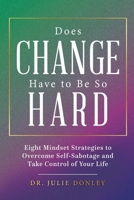 Does Change Have to Be So Hard: Eight Mindset Strategies to Overcome Self-Sabotage and Take Control of Your Life B0FHKS3VSV Book Cover