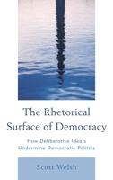 The Rhetorical Surface of Democracy: How Deliberative Ideals Undermine Democratic Politics 0739197681 Book Cover