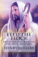 Feed the Flock Faith-Building Messages for Busy Christians, by Henry Jaegers 1489576002 Book Cover