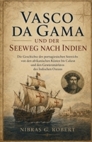 Vasco da Gama und der Seeweg nach Indien: Die Geschichte des portugiesischen Seereichs von den afrikanischen Küsten bis Calicut und den Gewürzmärkten ... Zeitalter der Entdeckungen) (German Edition) B0H7TB3N6K Book Cover