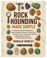 Rock Hounding Made Simple: A Complete Guide for Beginners to Collecting Rocks, Minerals, Fossils & Gemstones | Tips, Tools, Field Techniques, and the Best Locations for Rockhounding Adventures B0FYMZ9VXS Book Cover