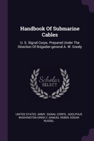 Handbook Of Submarine Cables: U. S. Signal Corps. Prepared Under The Direction Of Brigadier-general A. W. Greely 1378528565 Book Cover