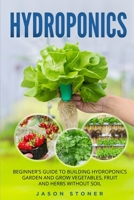 Hydroponics: Beginner's guide to building hydroponics garden and grow vegetables, fruit and herbs without soil B084DH8HPP Book Cover