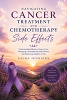 Navigating Cancer Treatment and Chemotherapy Side Effects: Understanding Modern Cancer Care, Managing Chemotherapy Side Effect and Improving Quality of Life B0HCWX4GCH Book Cover