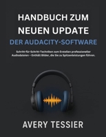 Handbuch Zum Neuen Update Der Audacity-Software: Schritt-für-Schritt-Techniken zum Erstellen professioneller Audiodateien – Enthält Bilder, die Sie zu Spitzenleistungen führen. (German Edition) B0FNWYFVR7 Book Cover