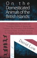 On the Domesticated Animals of the British Islands: Comprehending the Natural and Economical History of Species and Varieties; The Description of the Properties of External Form; And Observations on t 1241561877 Book Cover