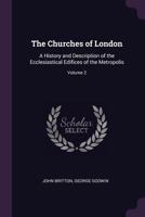 The Churches of London: A History and Description of the Ecclesiastical Edifices of the Metropolis; Volume 2 B0BQWVLNK2 Book Cover