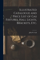 Illustrated Catalogue and Price List of Gas Fixtures, Hall Lights, Brackets, Etc. 1015081533 Book Cover